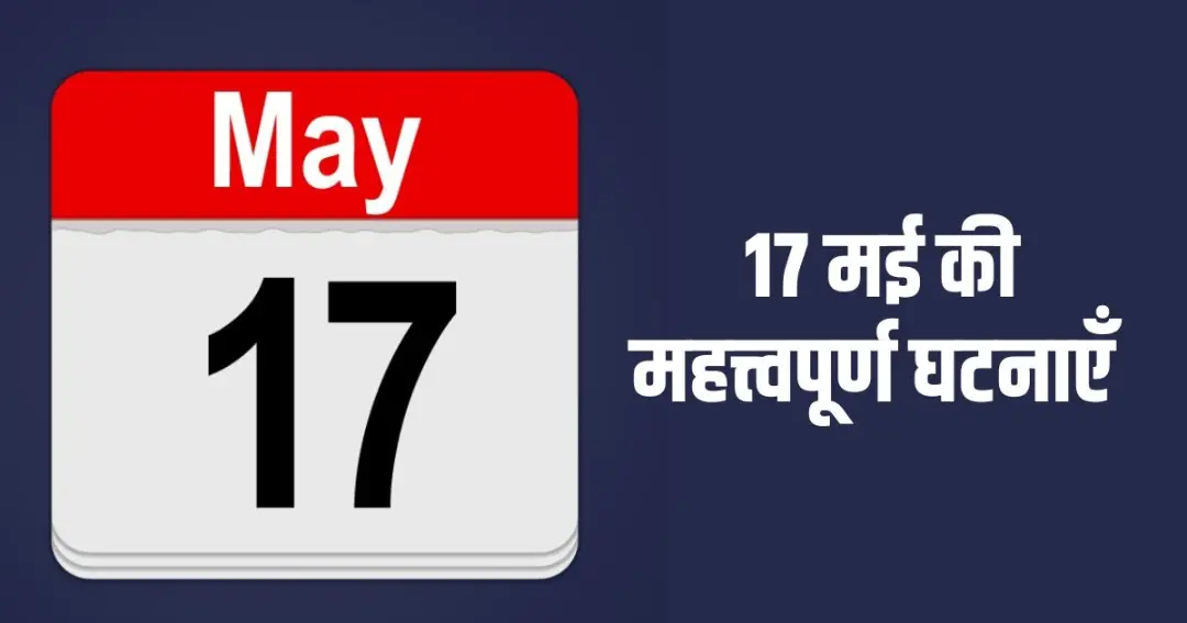 17 मई की महत्त्वपूर्ण घटनाएँ