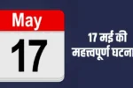 17 मई की महत्त्वपूर्ण घटनाएँ