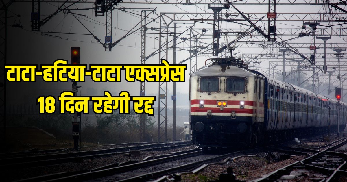 Tata-Hatia-Tata Express will be canceled for 18 days