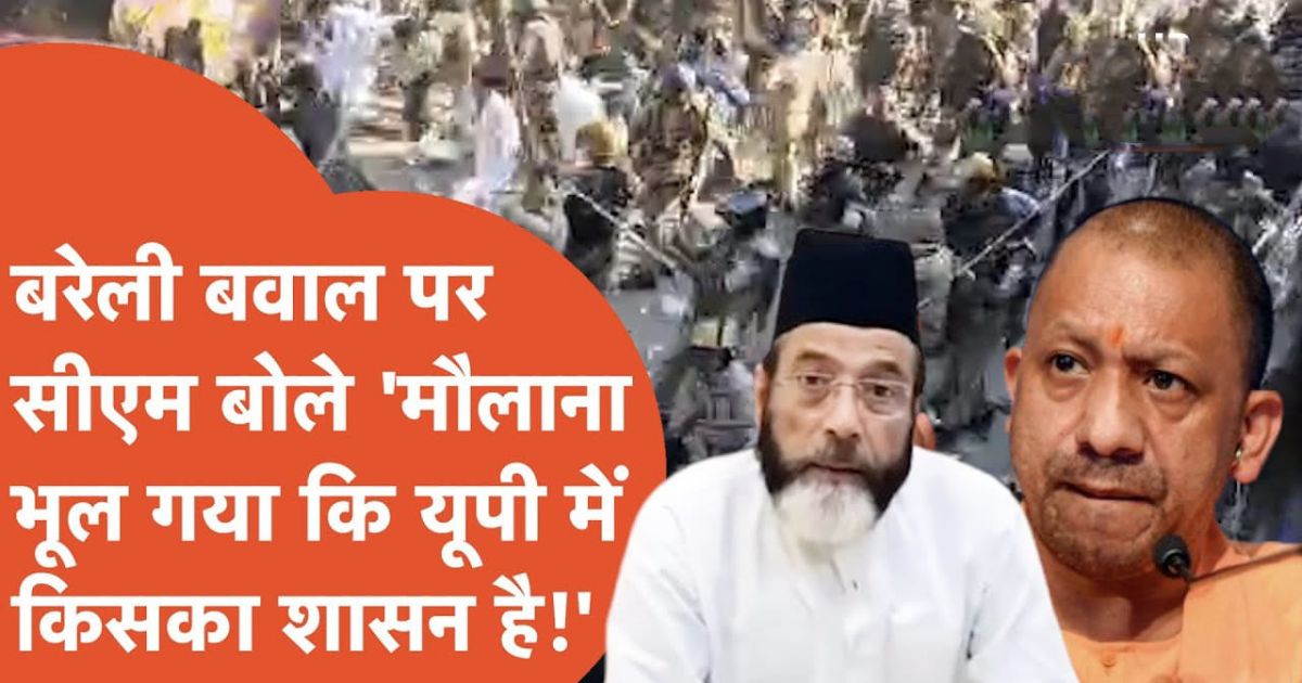 बरेली बवाल पर योगी बोले-मौलाना भूल गया किसका शासन है, तौकीर रजा गिरफ्तार