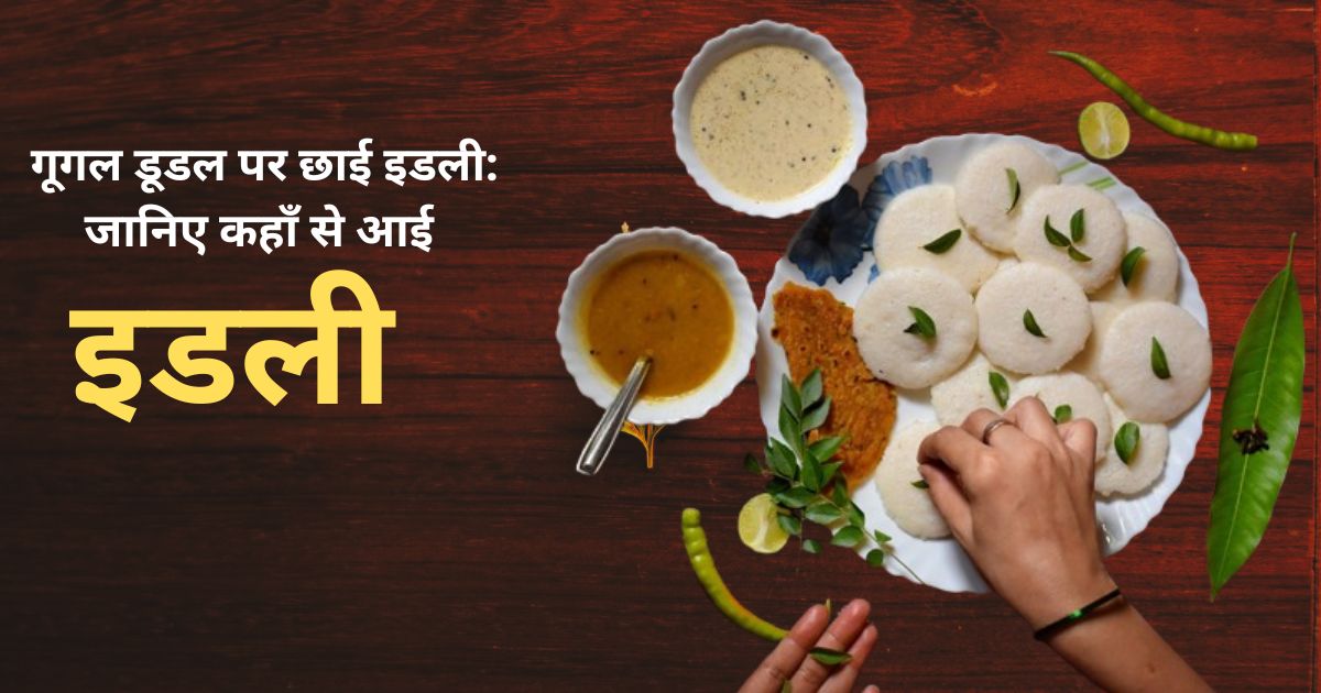 गूगल डूडल पर छाई इडली दक्षिण भारत से विश्व तक का सफर