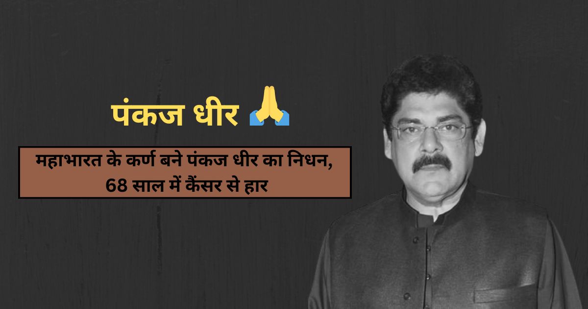 महाभारत के कर्ण बने पंकज धीर का निधन, 68 साल में कैंसर से हार