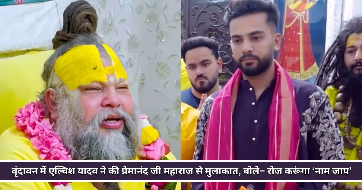 वृंदावन में एल्विश यादव ने की प्रेमानंद जी महाराज से मुलाकात, बोले– रोज करूंगा ‘नाम जाप’