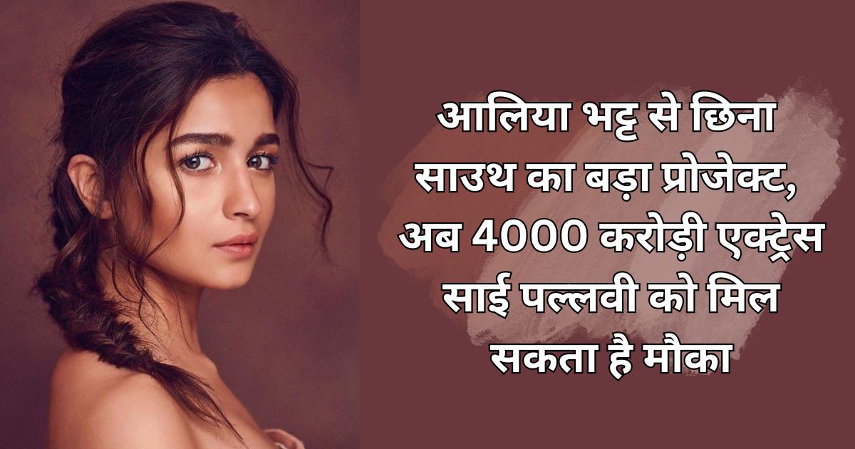 आलिया भट्ट से छिना साउथ का बड़ा प्रोजेक्ट