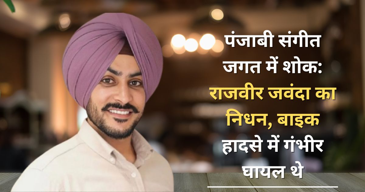 पंजाबी संगीत जगत में शोक: राजवीर जवंदा का निधन, बाइक हादसे में गंभीर घायल थे