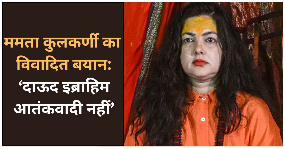 ममता कुलकर्णी का विवादित बयान: ‘दाऊद इब्राहिम आतंकवादी नहीं’