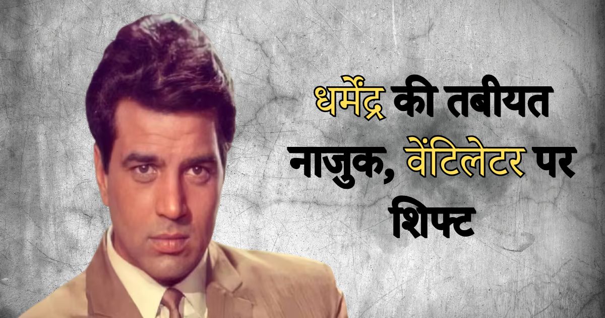 धर्मेंद्र की तबीयत नाजुक, वेंटिलेटर पर शिफ्ट