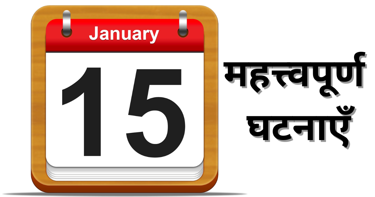 15 जनवरी की महत्त्वपूर्ण घटनाएँ जाने इस दिन