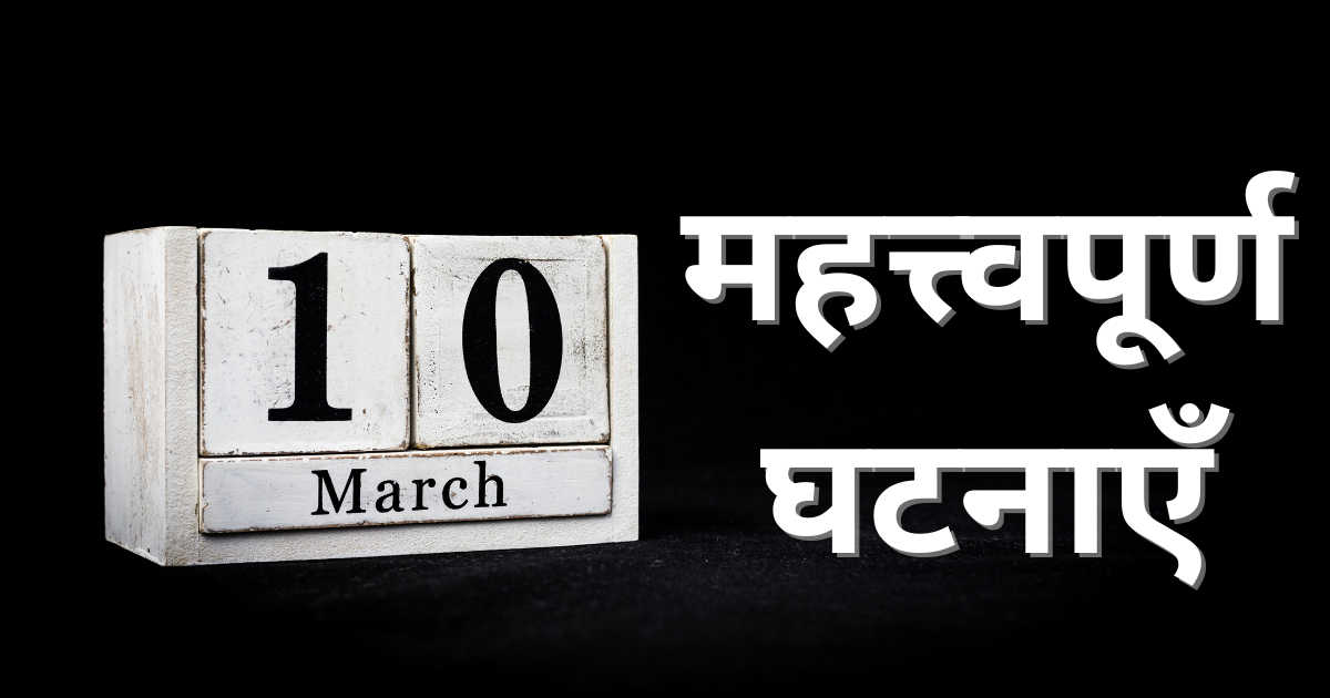 10 मार्च की महत्त्वपूर्ण घटनाएँ