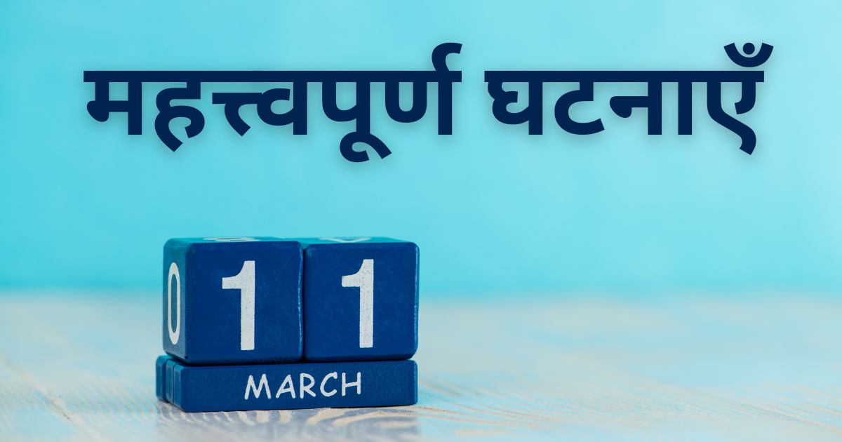 11 मार्च की महत्त्वपूर्ण घटनाएँ जाने इस दिन क्या-क्या ख़ास चीजें हुईं