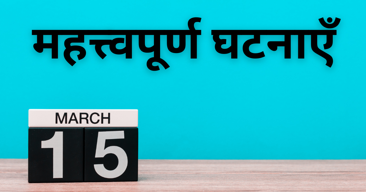 15 मार्च की महत्त्वपूर्ण घटनाएँ