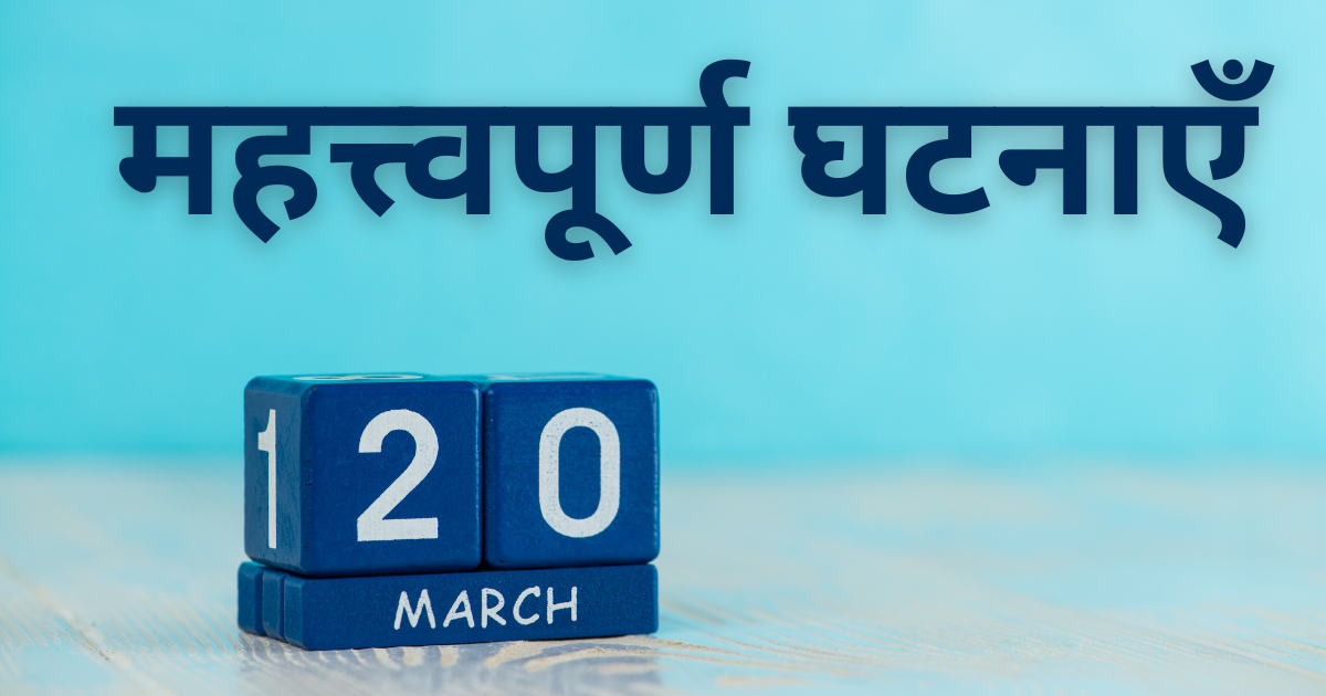 20 मार्च की महत्त्वपूर्ण घटनाएँ  जाने इस दिन क्या-क्या ख़ास चीजें हुईं