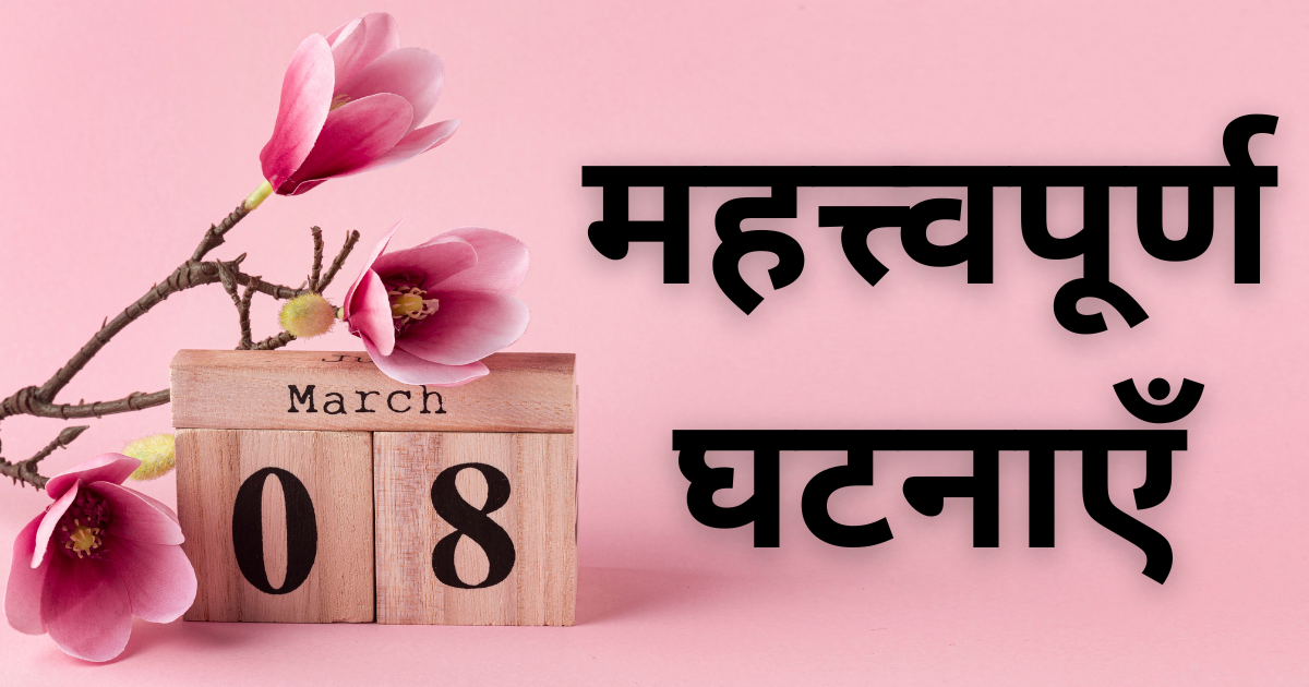 8 मार्च की महत्त्वपूर्ण घटनाएँ जाने इस दिन क्या-क्या ख़ास चीजें हुईं