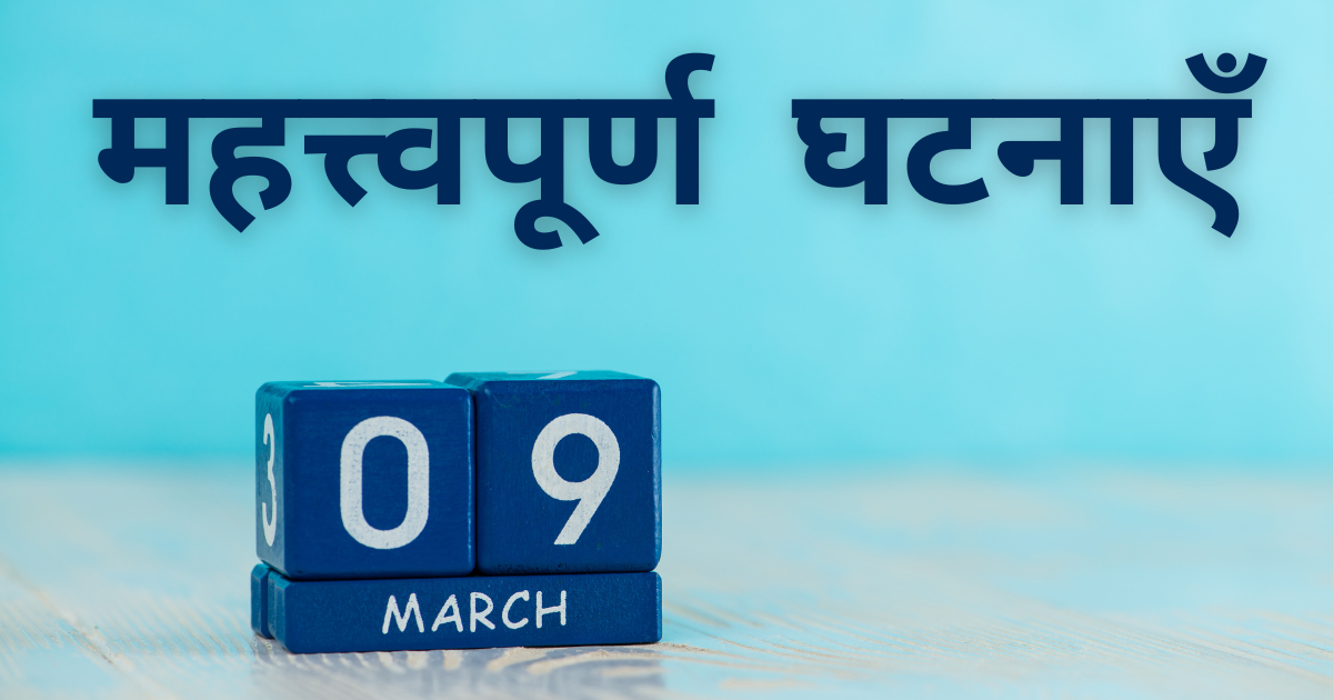 9 मार्च की महत्त्वपूर्ण घटनाएँ