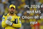 IPL 2026 से पहले MS Dhoni को बड़ी राहत