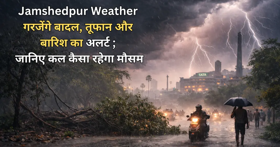 Jamshedpur Weather गरजेंगे बादल, तूफान और बारिश का अलर्ट; जानिए कल कैसा रहेगा मौसम