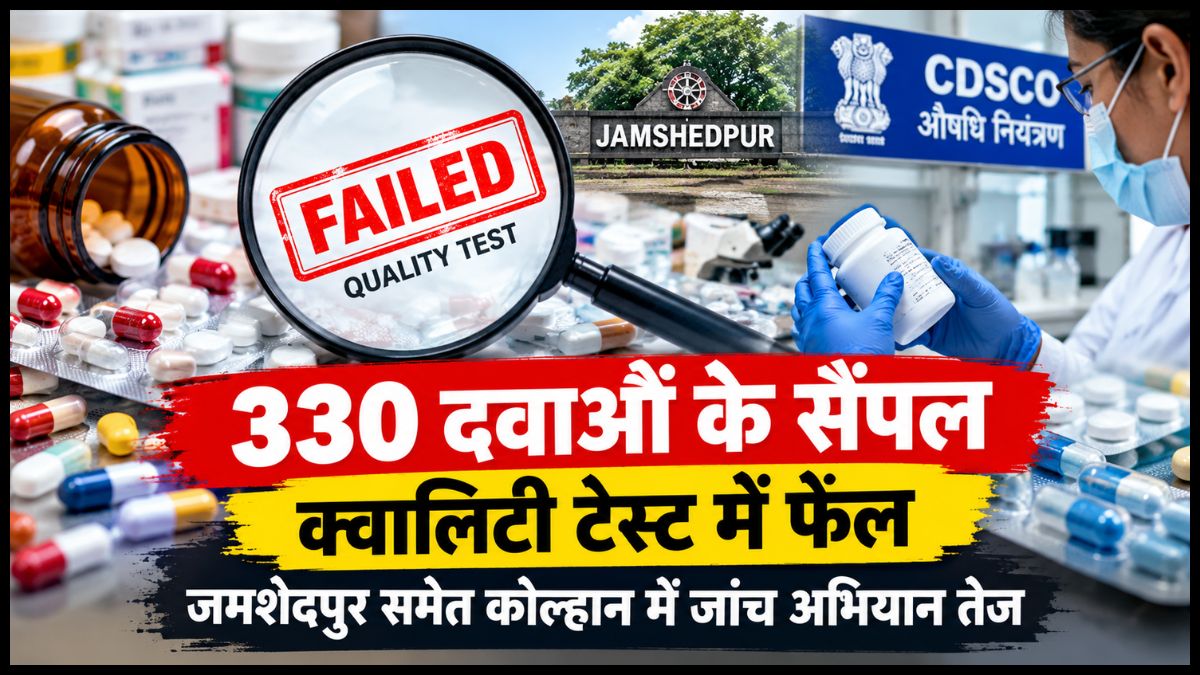 330 दवाओं के सैंपल क्वालिटी टेस्ट में फेल, जमशेदपुर समेत कोल्हान में जांच अभियान तेज