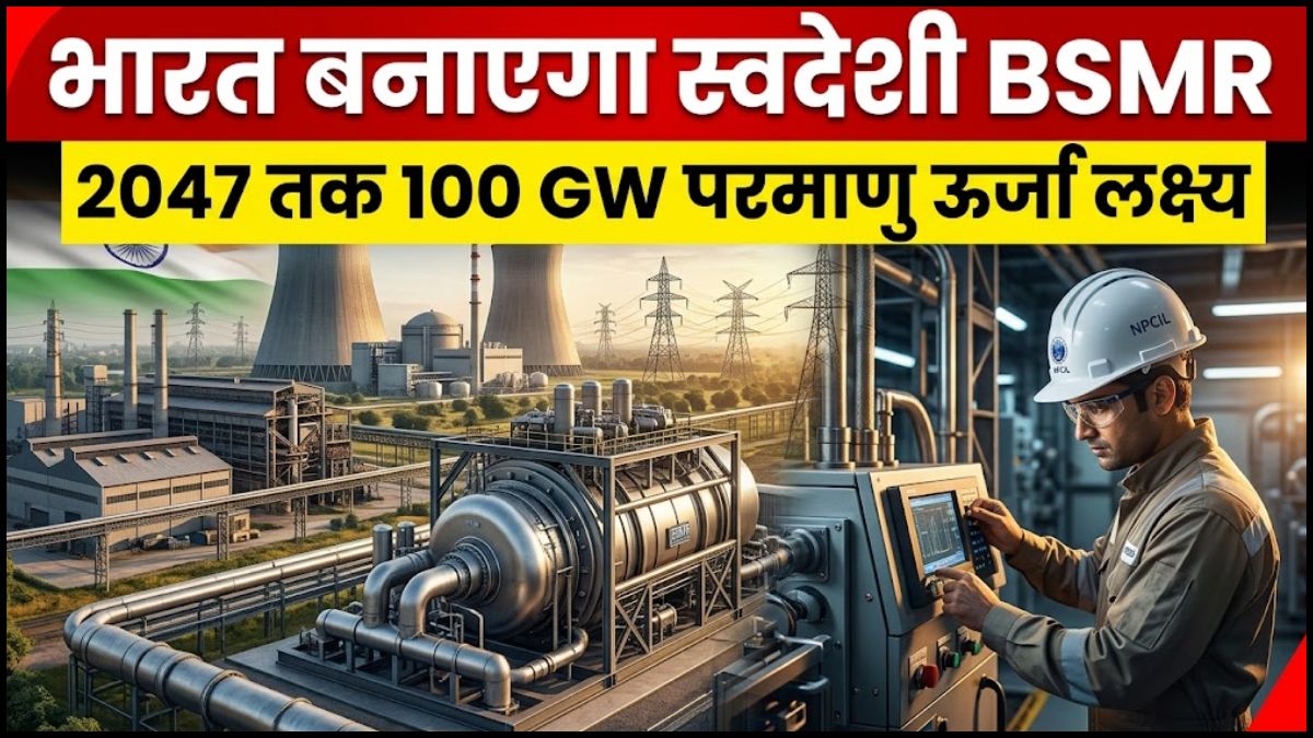 भारत बनाएगा स्वदेशी BSMR, 2047 तक 100 GW परमाणु ऊर्जा का लक्ष्य